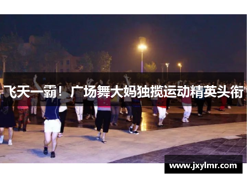 飞天一霸！广场舞大妈独揽运动精英头衔