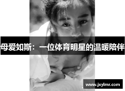 母爱如斯:一位体育明星的温暖陪伴